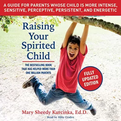 Raising Your Spirited Child: A Guide for Parents Whose Child is More Intense, Sensitive, Perceptive, Persistent, Energetic